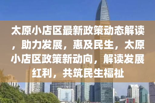 太原小店區(qū)最新政策動態(tài)解讀，助力發(fā)展，惠及民生，太原小店區(qū)政策新動向，解讀發(fā)展紅利，共筑民生福祉
