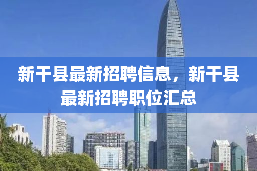 新干縣最新招聘信息，新干縣最新招聘職位匯總