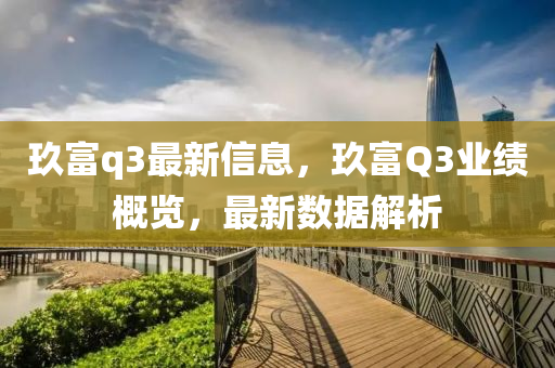 玖富q3最新信息，玖富Q3業(yè)績概覽，最新數(shù)據(jù)解析