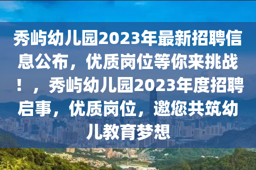 秀嶼幼兒園2023年最新招聘信息公布，優(yōu)質(zhì)崗位等你來挑戰(zhàn)！，秀嶼幼兒園2023年度招聘啟事，優(yōu)質(zhì)崗位，邀您共筑幼兒教育夢想