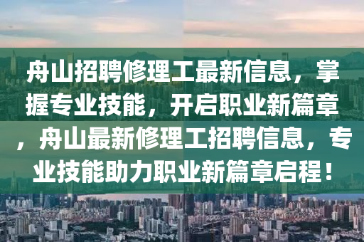 舟山招聘修理工最新信息，掌握專業(yè)技能，開啟職業(yè)新篇章，舟山最新修理工招聘信息，專業(yè)技能助力職業(yè)新篇章啟程！