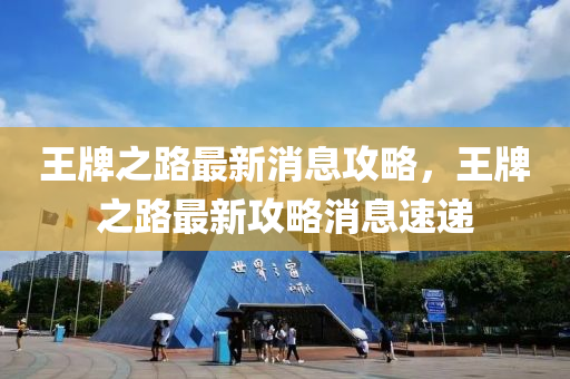 王牌之路最新消息攻略，王牌之路最新攻略消息速遞