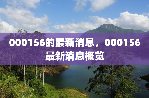 000156的最新消息，000156最新消息概覽
