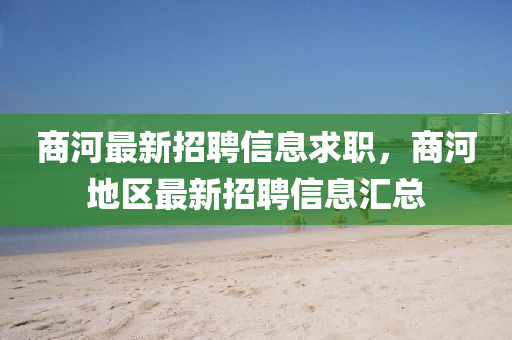 商河最新招聘信息求職，商河地區(qū)最新招聘信息匯總