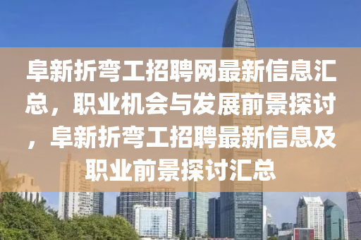 阜新折彎工招聘網(wǎng)最新信息匯總，職業(yè)機會與發(fā)展前景探討，阜新折彎工招聘最新信息及職業(yè)前景探討匯總