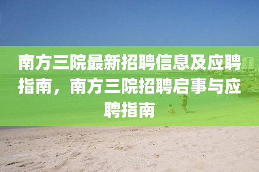 南方三院最新招聘信息及應(yīng)聘指南，南方三院招聘啟事與應(yīng)聘指南