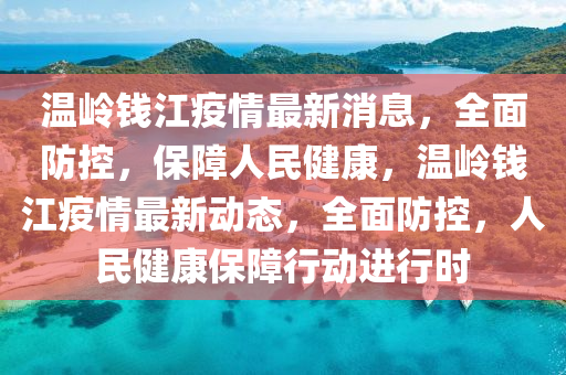 溫嶺錢江疫情最新消息，全面防控，保障人民健康，溫嶺錢江疫情最新動(dòng)態(tài)，全面防控，人民健康保障行動(dòng)進(jìn)行時(shí)