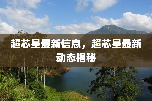超芯星最新信息，超芯星最新動(dòng)態(tài)揭秘