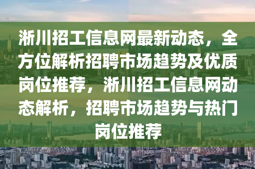 淅川招工信息網(wǎng)最新動態(tài)，全方位解析招聘市場趨勢及優(yōu)質(zhì)崗位推薦，淅川招工信息網(wǎng)動態(tài)解析，招聘市場趨勢與熱門崗位推薦液壓動力機(jī)械,元件制造