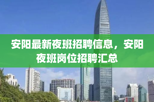 安陽最新夜班招聘信息，安陽夜班崗位招聘匯總