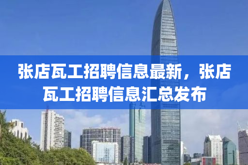 張店瓦工招聘信息最新，張店瓦工招聘信息匯總發(fā)布