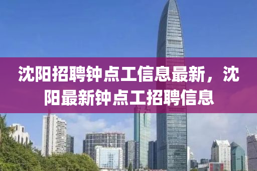 沈陽招聘鐘點工信息最新，沈陽最新鐘點工招聘信息