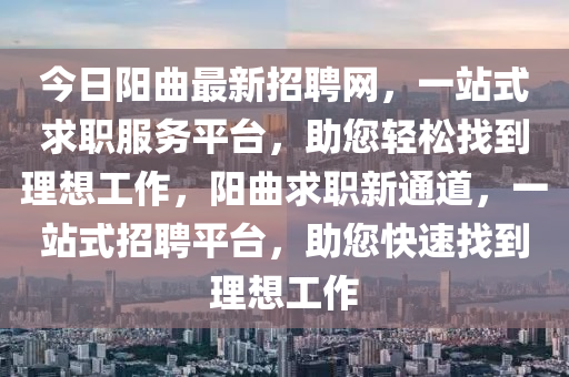 今日陽曲最新招聘網(wǎng)，一站式求職服務(wù)平臺，助您輕松找到理想工作，陽曲求職新通道，一站式招聘平臺，助您快速找到理想工作