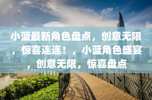 小藍(lán)最新角色盤點(diǎn)，創(chuàng)意無(wú)限，驚喜連連！，小藍(lán)角色盛宴，創(chuàng)意無(wú)限，驚喜盤點(diǎn)
