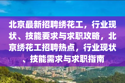 北京最新招聘繡花工，行業(yè)現(xiàn)狀、技能要求與求職攻略，北京繡花工招聘熱點，行業(yè)現(xiàn)狀、技能需求與求職指南液壓動力機械,元件制造