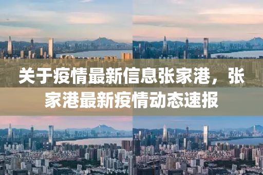 關(guān)于疫情最新信息張家港，張家港最新疫情動態(tài)速報