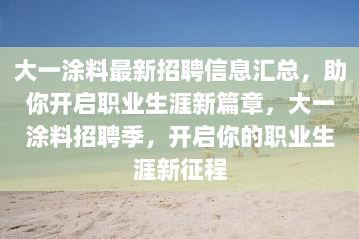 大一涂料最新招聘信息匯總，助你開啟職業(yè)生涯新篇章，大一涂料招聘季，開啟你的職業(yè)生涯新征程