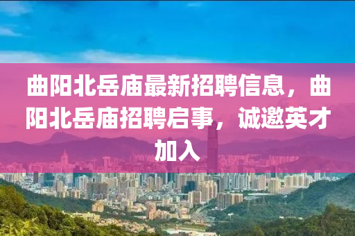 曲陽北岳廟最新招聘信息，曲陽北岳廟招聘啟事，誠邀英才加入
