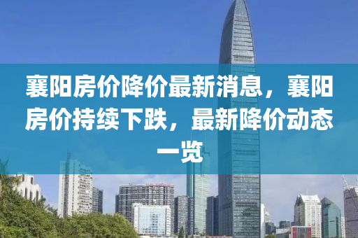 襄陽房價降價最新消息，襄陽房價持續(xù)下跌，最新降價動態(tài)一覽液壓動力機械,元件制造