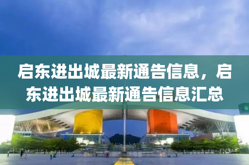 啟東進(jìn)液壓動(dòng)力機(jī)械,元件制造出城最新通告信息，啟東進(jìn)出城最新通告信息匯總