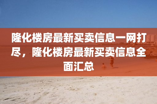 隆化樓房最新買賣信息一網(wǎng)打盡，隆化樓房最新買賣信息全液壓動力機(jī)械,元件制造面匯總