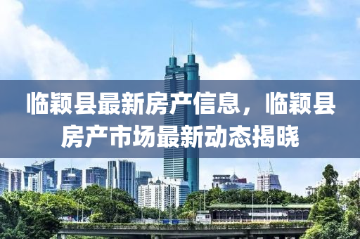 臨穎縣最新房產(chǎn)信息，臨穎縣房產(chǎn)市場(chǎng)最新動(dòng)態(tài)揭曉液壓動(dòng)力機(jī)械,元件制造