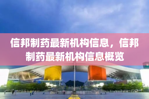 信邦制藥最新機(jī)構(gòu)信息，信邦制藥最新機(jī)構(gòu)信息概覽