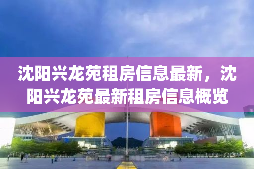 沈陽興龍苑租房信息最新，沈陽興龍苑最新租房信息概覽