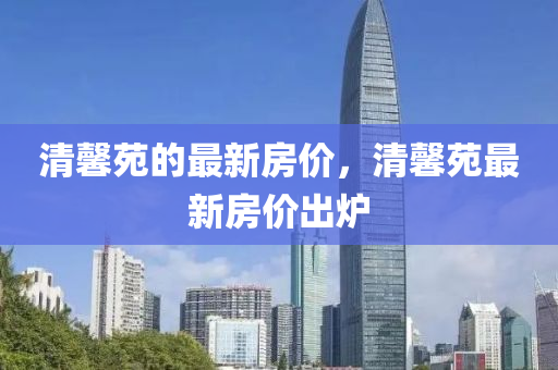 清馨苑的最新房價，清馨苑最新房價出爐