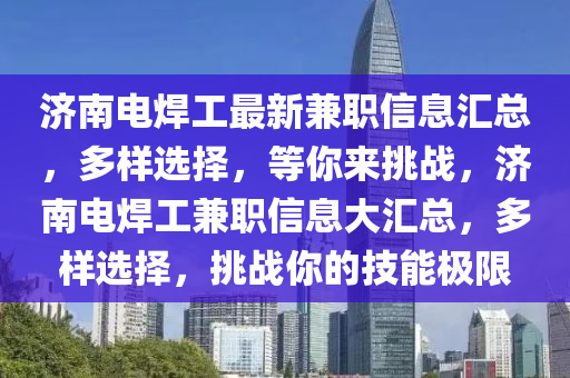 濟南電焊工最新兼職信息匯總，多樣選擇，等你來挑戰(zhàn)，濟南電焊工兼職信息大匯總，多樣選擇，挑戰(zhàn)你的技能極限