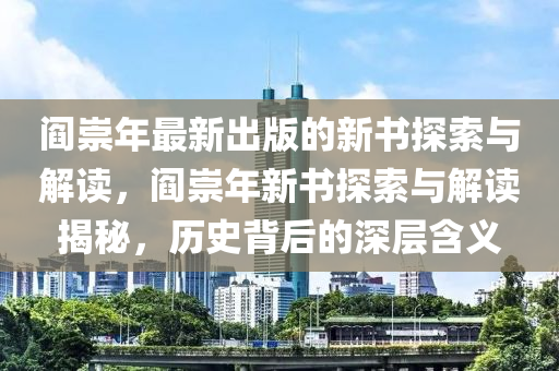 閻崇年最新出版的新書探索與解讀，閻崇年新書探索與解讀揭秘，歷史背后的深層含義