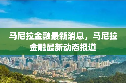 馬尼拉金融最新消息，馬尼拉金融最新動態(tài)報道液壓動力機(jī)械,元件制造