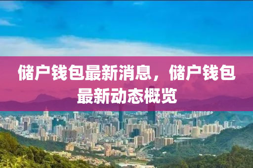 儲戶錢包最新消息，儲戶錢包最新動態(tài)概覽液壓動力機(jī)械,元件制造