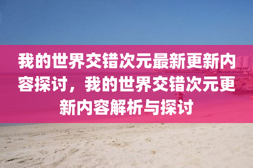 我的世界交錯(cuò)次元最新更新內(nèi)容探討，我的世界交錯(cuò)次元更新內(nèi)容解析與探討