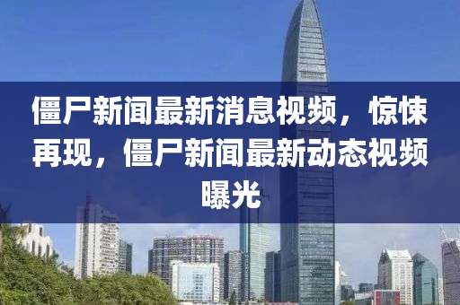 僵尸新聞最新消息視頻，驚悚再現(xiàn)，僵尸液壓動力機(jī)械,元件制造新聞最新動態(tài)視頻曝光