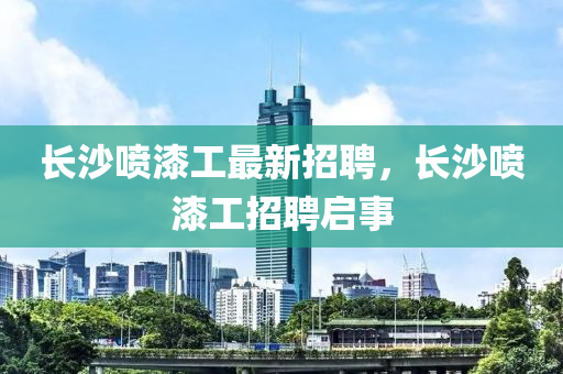 長沙噴漆工最新招聘，長沙噴漆工招聘啟事液壓動力機(jī)械,元件制造