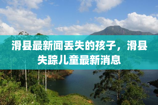 滑縣最新聞丟失的孩子，滑縣失蹤兒童最新消息液壓動力機(jī)械,元件制造