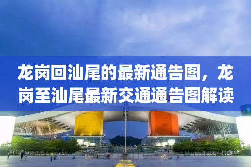 龍崗回汕尾的最新通告圖，液壓動(dòng)力機(jī)械,元件制造龍崗至汕尾最新交通通告圖解讀