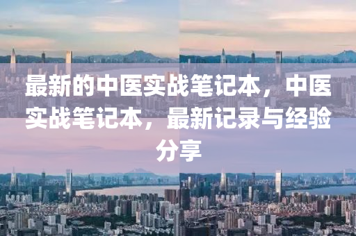 最新的中醫(yī)實(shí)戰(zhàn)筆記本，中醫(yī)實(shí)戰(zhàn)筆記本，最新記錄與經(jīng)驗(yàn)分享液壓動(dòng)力機(jī)械,元件制造