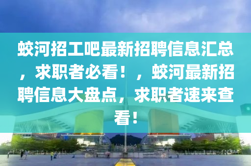 蛟河招工吧最新招聘信息匯總，求職者必看！，蛟河最新招聘信息大盤點(diǎn)，求職者速來查看！液壓動(dòng)力機(jī)械,元件制造