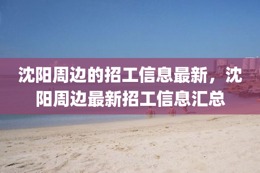 液壓動(dòng)力機(jī)械,元件制造沈陽(yáng)周邊的招工信息最新，沈陽(yáng)周邊最新招工信息匯總