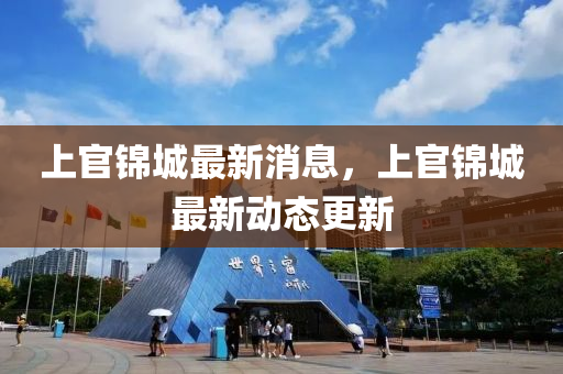 上官錦城最新消息，上官錦城最新動態(tài)更新液壓動力機械,元件制造