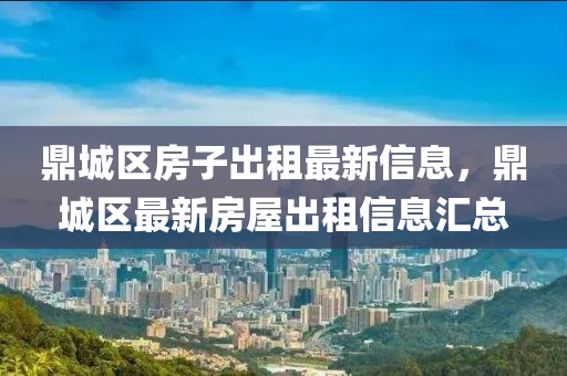 鼎城區(qū)房子出租最新信息，鼎城區(qū)最新房屋出租信息匯總液壓動(dòng)力機(jī)械,元件制造