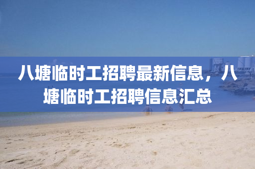 八塘臨時(shí)工招聘最新信息，八塘臨時(shí)工招聘信息匯總液壓動(dòng)力機(jī)械,元件制造