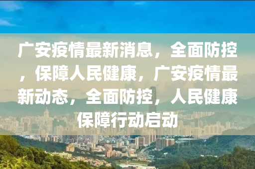廣安疫情最新消息，全面防控，保障人民健康，廣安疫情最新動(dòng)態(tài)，全面防控，人民健康保障行動(dòng)啟動(dòng)液壓動(dòng)力機(jī)械,元件制造
