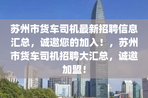 蘇州市貨車司機(jī)最新招聘信息匯總，誠邀您的加入！，蘇州市貨車司機(jī)招聘大匯總，誠邀加盟！液壓動(dòng)力機(jī)械,元件制造