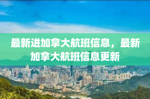 最新進(jìn)加拿大液壓動(dòng)力機(jī)械,元件制造航班信息，最新加拿大航班信息更新