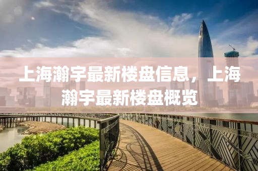 上海瀚宇液壓動(dòng)力機(jī)械,元件制造最新樓盤(pán)信息，上海瀚宇最新樓盤(pán)概覽