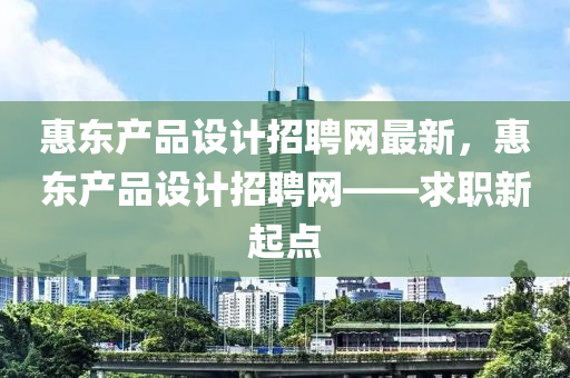 惠東產(chǎn)品設(shè)計(jì)招聘網(wǎng)最新，惠東產(chǎn)品設(shè)計(jì)招聘網(wǎng)——求職新起點(diǎn)液壓動(dòng)力機(jī)械,元件制造