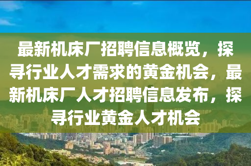 最新機床廠招聘信息概覽，探尋行業(yè)人才需求的黃金機會，最新機床廠人才招聘信息發(fā)布，探尋行業(yè)黃金人才機會